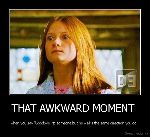 demotivation_us_THAT-AWKWARD-MOMENT-when-you-say-Goodbye-to-someone-but-he-walks-the-same-direction-you-do_-_134989904381