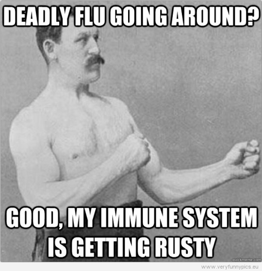 funny-picture-overly-manly-man-deadly-flu-going-around-good-my-immune-system-is-getting-rusty-540x558